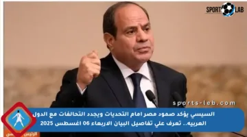 السيسي يؤكد صمود مصر أمام التحديات ويجدد التحالفات مع الدول العربية.. تعرف على تفاصيل البيان الأربعاء 06 أغسطس 2025